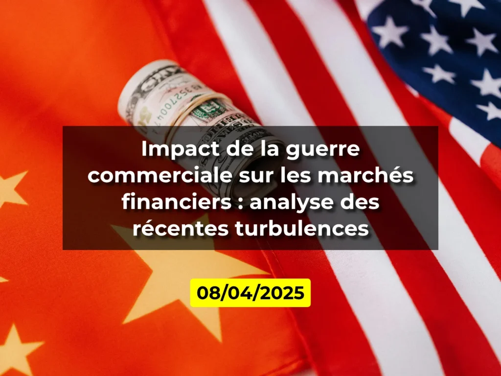 Impact de la guerre commerciale sur les marchés financiers : analyse des récentes turbulences