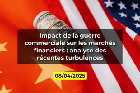 Impact de la guerre commerciale sur les marchés financiers : analyse des récentes turbulences